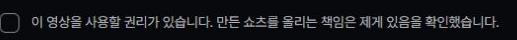 이 영상을 사용할 권리가 있고 만든 쇼츠를 올리는 책임이 있음을 확인하는 체크 항목